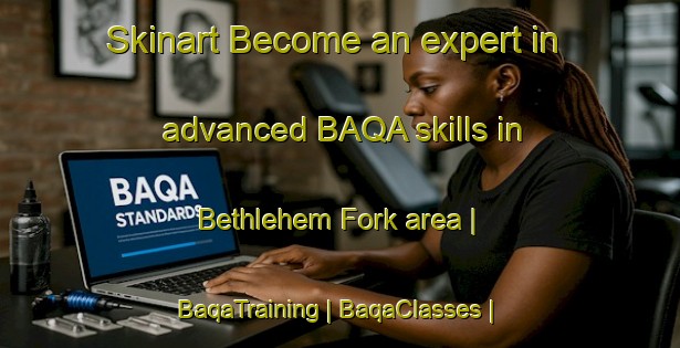 Skinart Become an expert in advanced BAQA skills in Bethlehem Fork area | BaqaTraining | BaqaClasses | SkinartTraining-United States